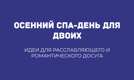 ОСЕННИЙ СПА-ДЕНЬ ДЛЯ ДВОИХ: ИДЕИ ДЛЯ РАССЛАБЛЯЮЩЕГО И РОМАНТИЧЕСКОГО ДОСУГА