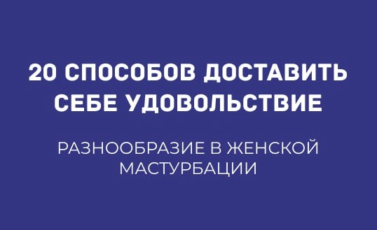 20 СПОСОБОВ РАЗНООБРАЗИТЬ ЖЕНСКУЮ МАСТУРБАЦИЮ И ДОСТАВИТЬ СЕБЕ УДОВОЛЬСТВИЕ
